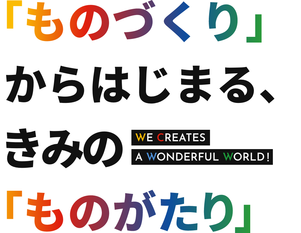 「ものづくり」からはじまる、きみの「ものがたり」 MAKE THE HiSTORY OF YOURS